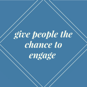 Give people a chance to engage