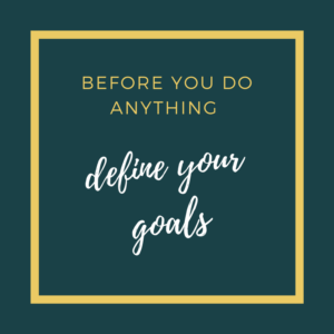 Before you do anything define your goals