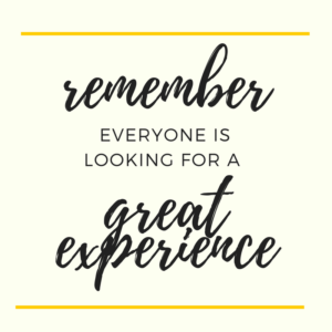 Remember everyone is looking for a great experience 