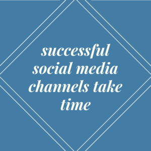 Successful social media channels take time 