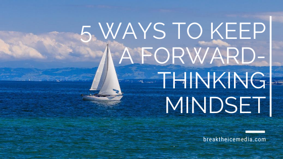 5 Ways to Keep a Forward-Thinking Mindset