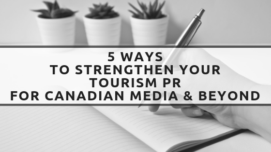 5 Ways to Strengthen Your Tourism PR for Canadian Media & Beyond