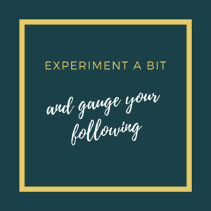 Experiment a bit and gauge your following