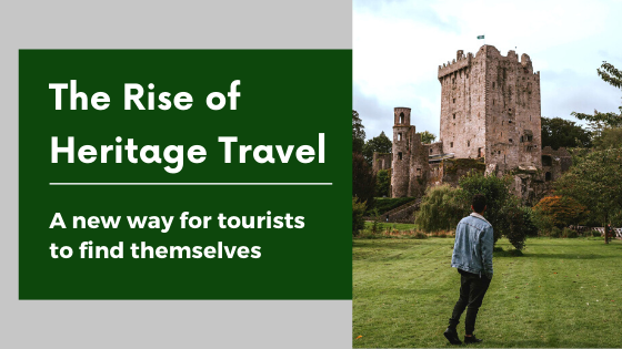 The Rise of Heritage Travel: A new way for tourists to find themselves