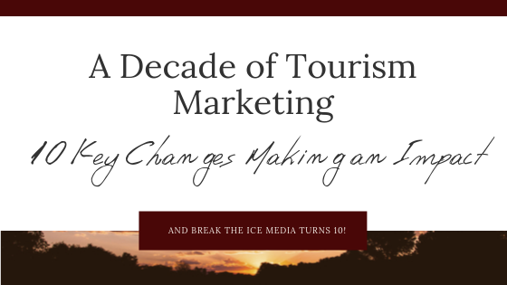 A Decade of Tourism Marketing - 10 Key Changes Making an Impact. And Break the Ice Media turns 10!